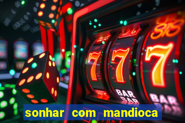 sonhar com mandioca jogo do bicho